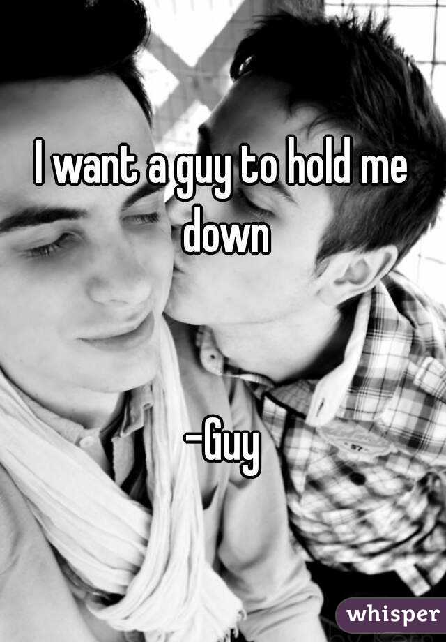 I want a guy to hold me down


-Guy
