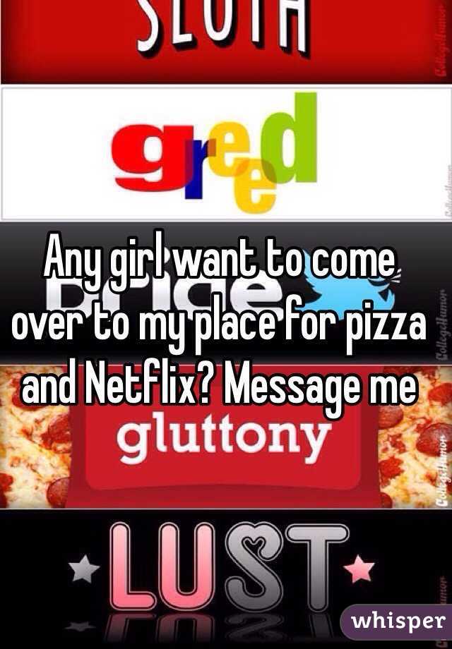 Any girl want to come over to my place for pizza and Netflix? Message me 