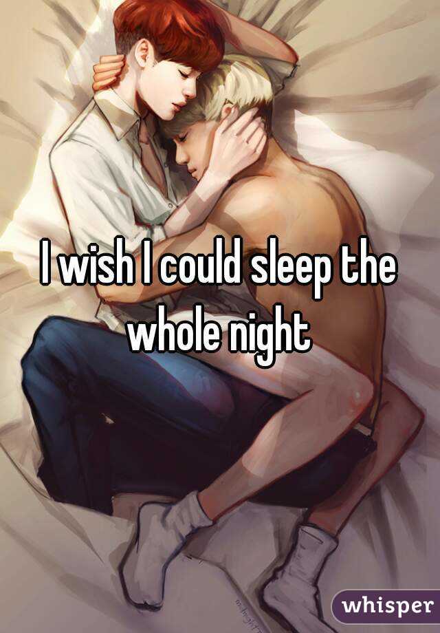 I wish I could sleep the whole night 