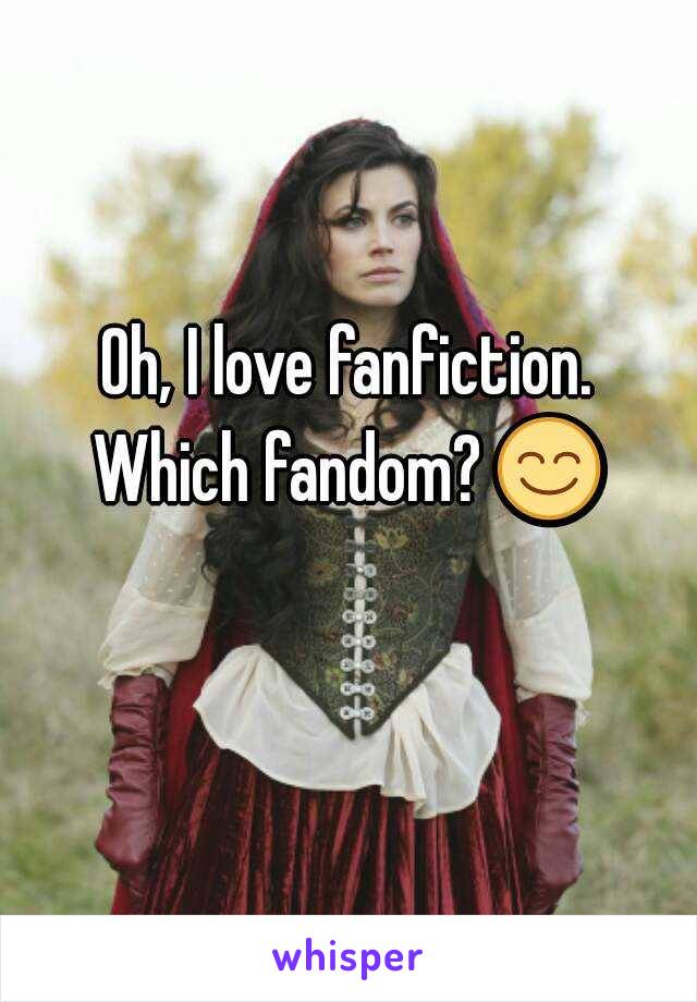 Oh, I love fanfiction.
Which fandom? 😊 
