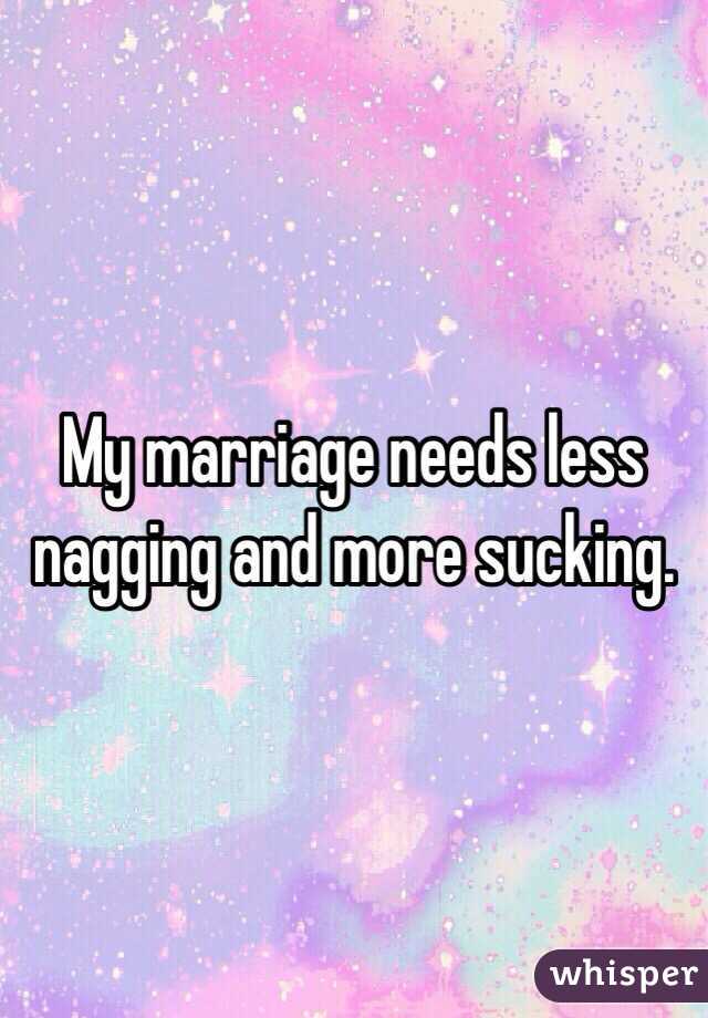 My marriage needs less nagging and more sucking.