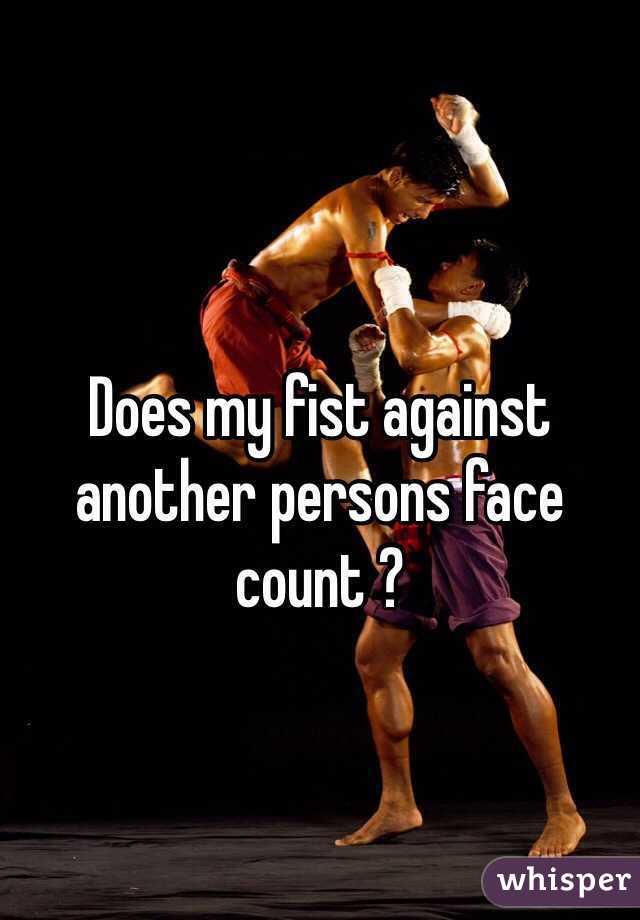 Does my fist against another persons face count ?