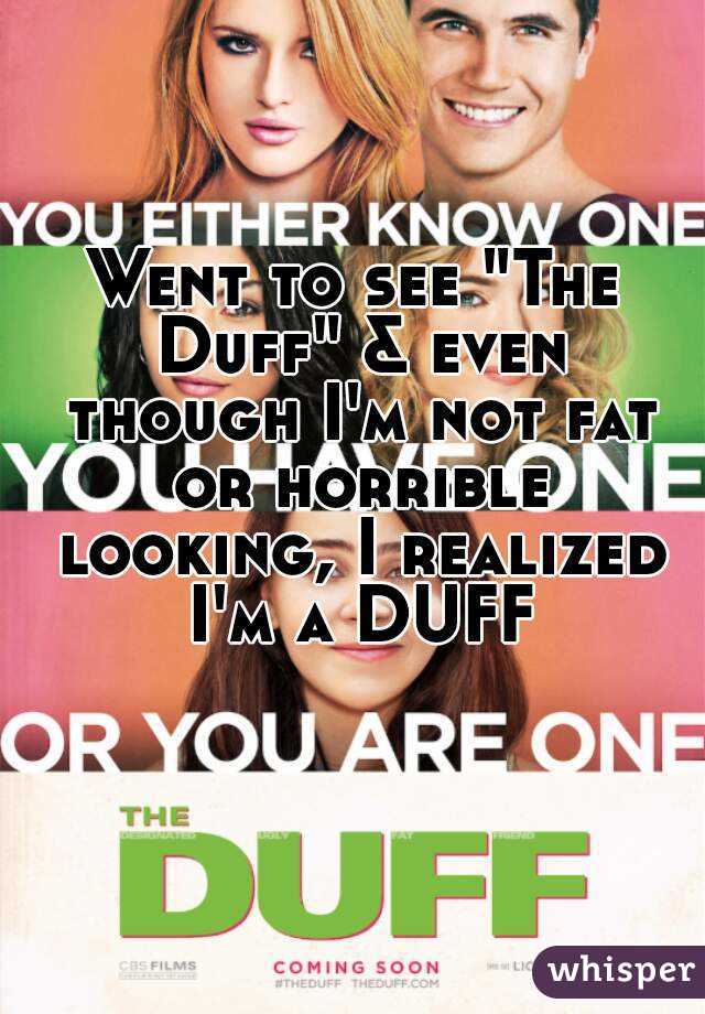 Went to see "The Duff" & even though I'm not fat or horrible looking, I realized I'm a DUFF 