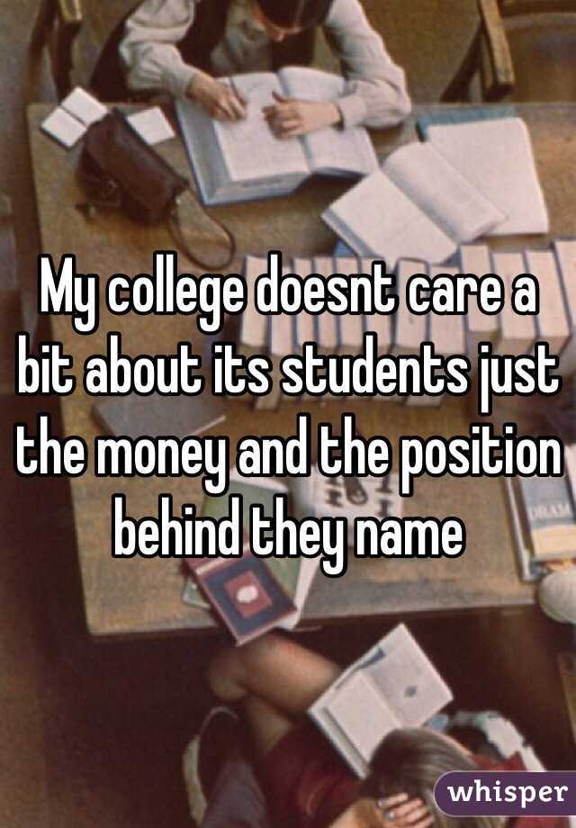 My college doesnt care a bit about its students just the money and the position behind they name