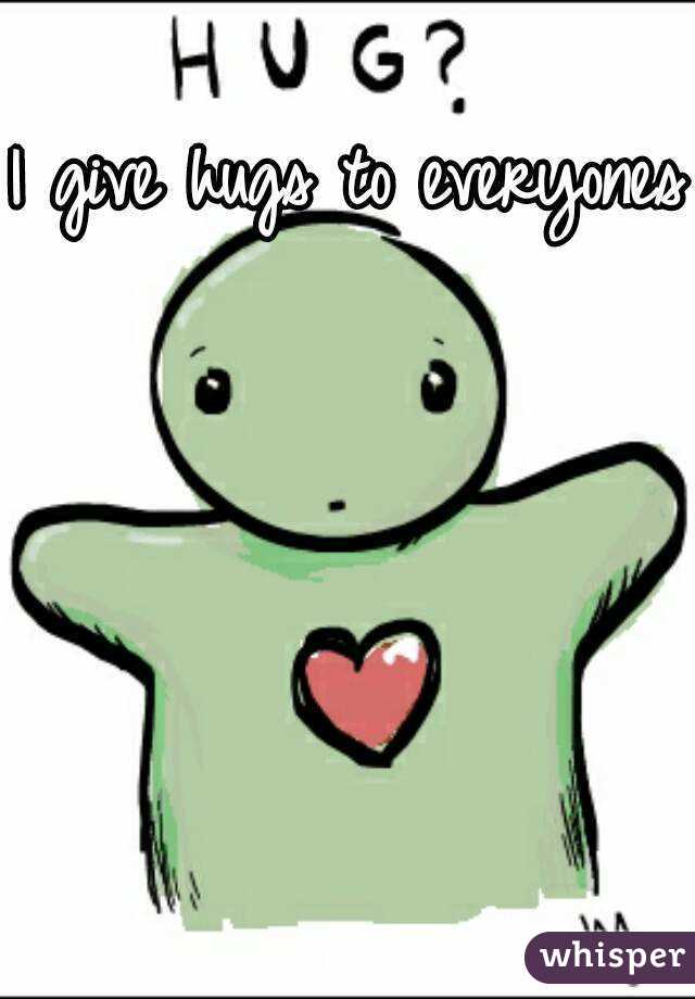 I give hugs to everyones