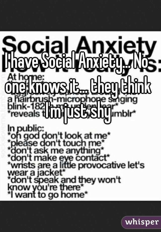 I have Social Anxiety... No one knows it... they think I'm just shy