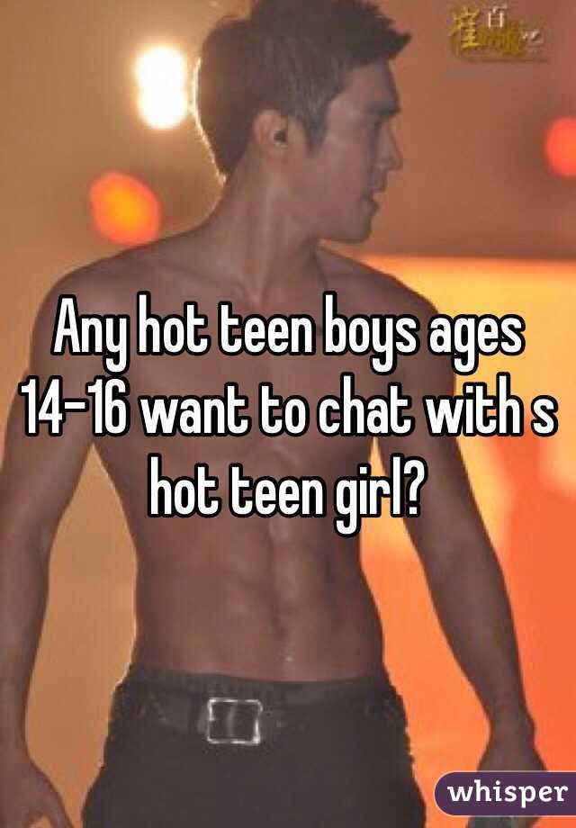 Any hot teen boys ages 14-16 want to chat with s hot teen girl?