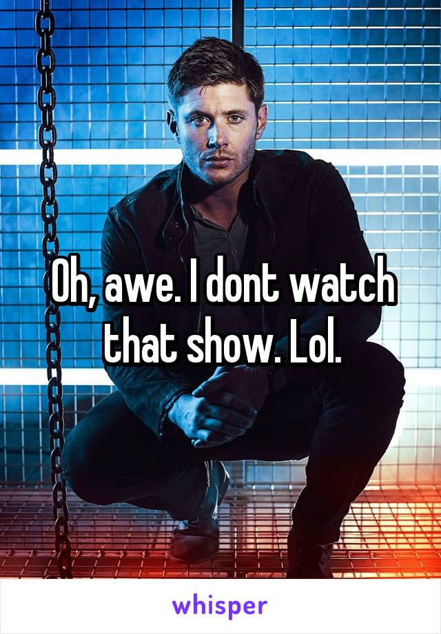 Oh, awe. I dont watch that show. Lol.