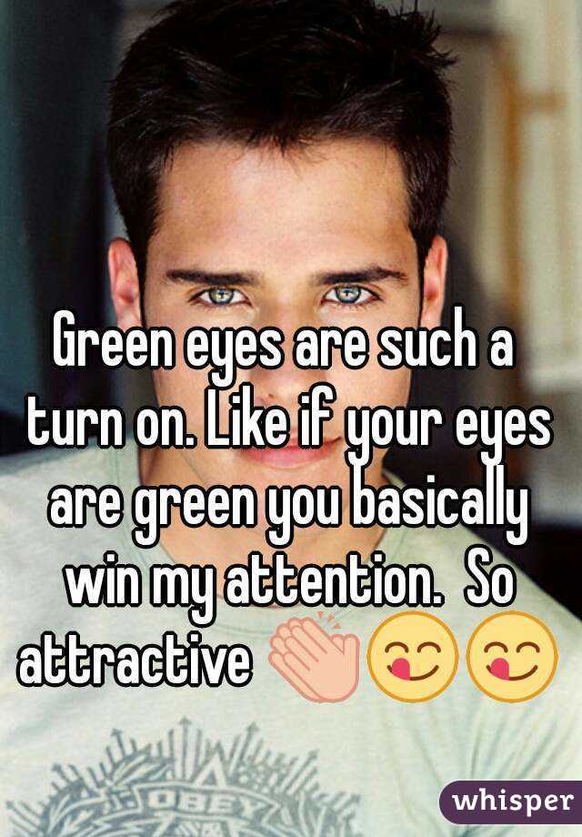 Green eyes are such a turn on. Like if your eyes are green you basically win my attention.  So attractive 👏😋😋