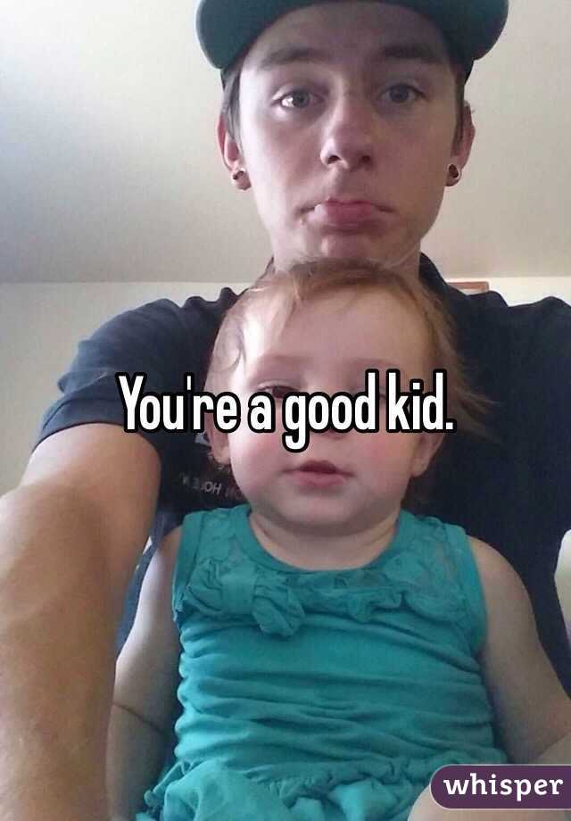 You're a good kid. 