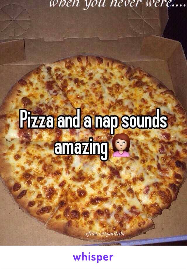 Pizza and a nap sounds amazing🙎