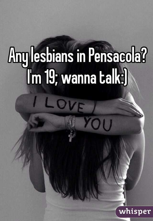Any lesbians in Pensacola? I'm 19; wanna talk:)