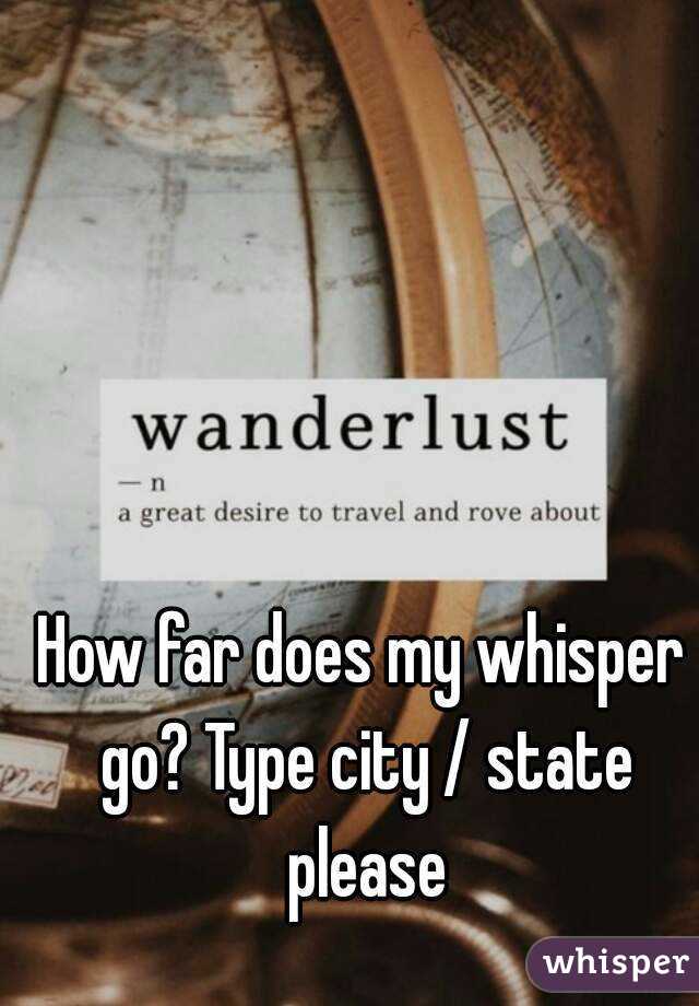 How far does my whisper go? Type city / state please