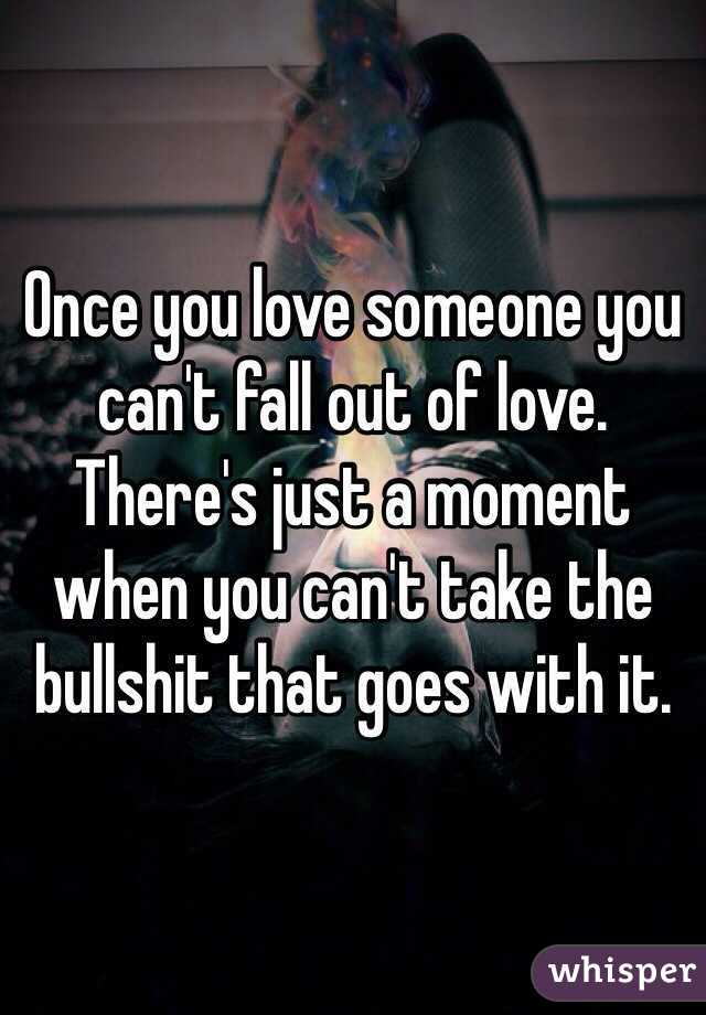 Once you love someone you can't fall out of love. There's just a moment when you can't take the bullshit that goes with it.