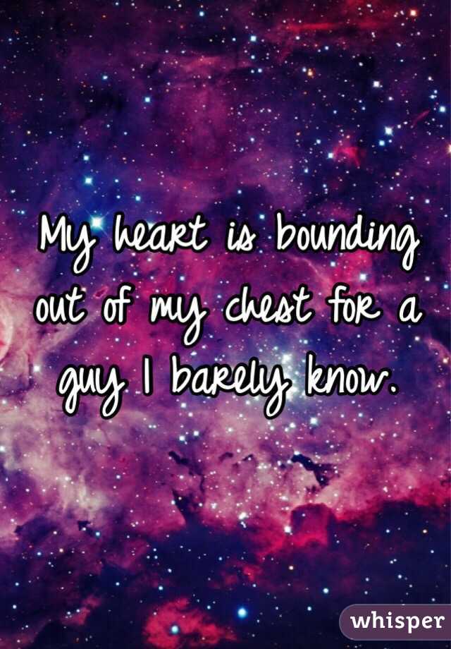 My heart is bounding out of my chest for a guy I barely know. 