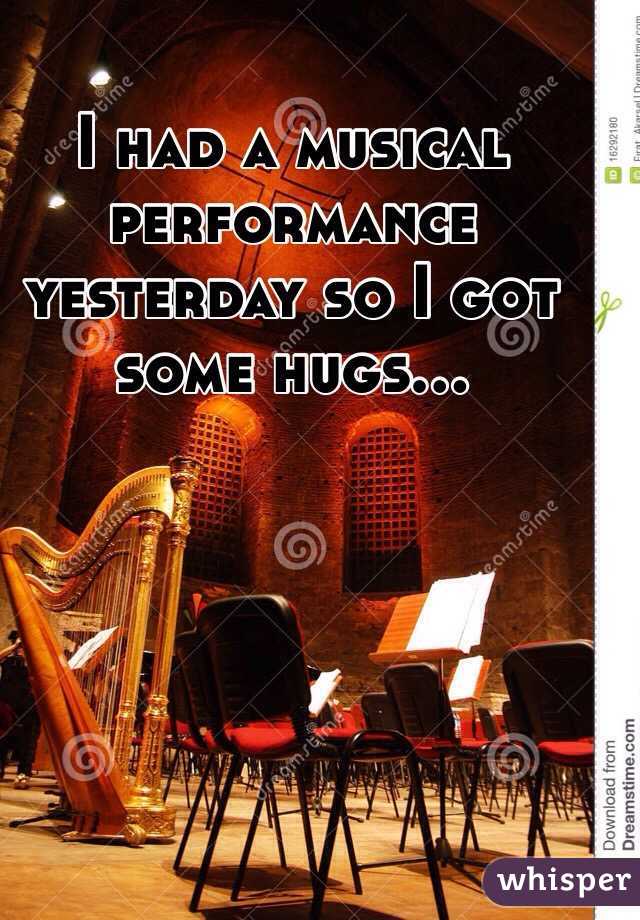 I had a musical performance yesterday so I got some hugs...