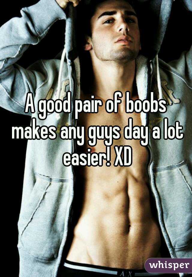 A good pair of boobs makes any guys day a lot easier! XD