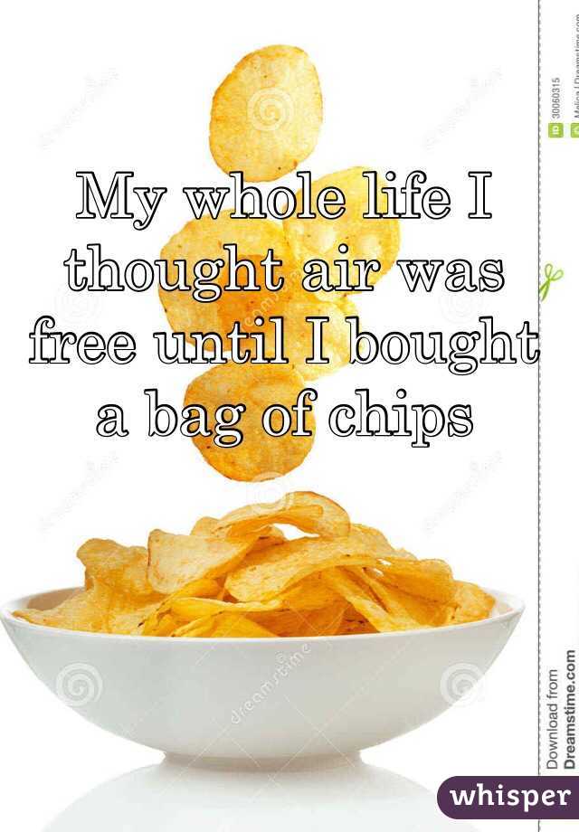 My whole life I thought air was free until I bought a bag of chips
