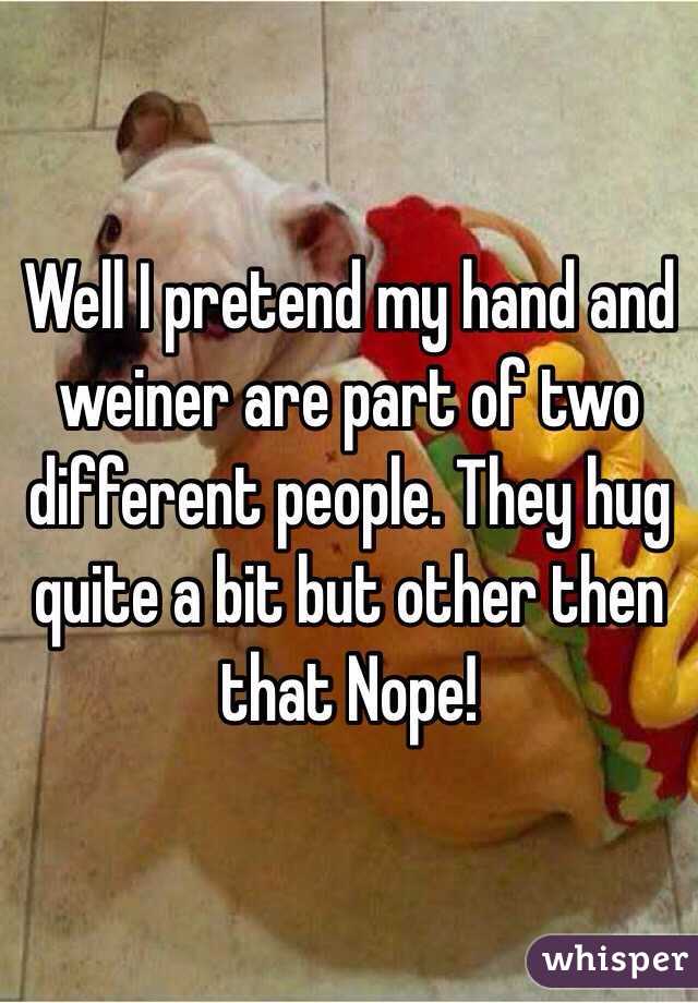 Well I pretend my hand and weiner are part of two different people. They hug quite a bit but other then that Nope!