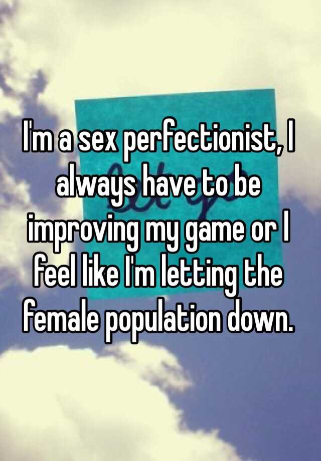 Im A Sex Perfectionist I Always Have To Be Improving My Game Or I Feel Like Im Letting The