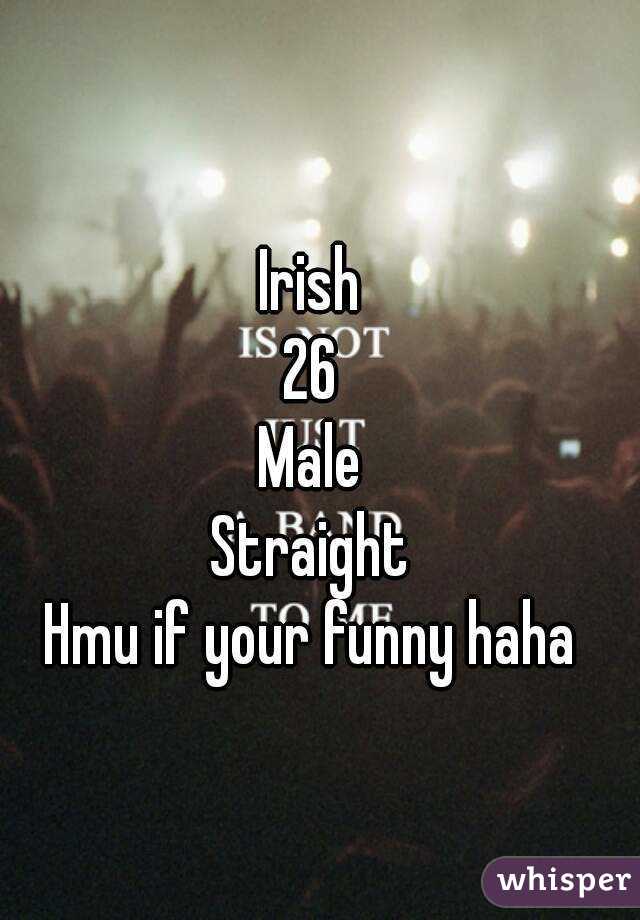 Irish
26
Male
Straight
Hmu if your funny haha