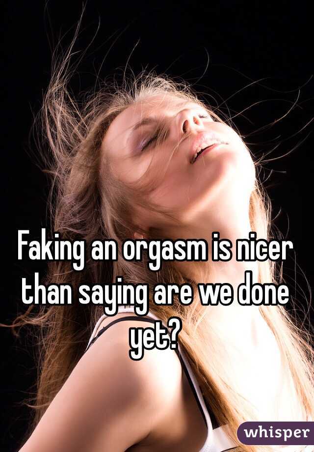 Faking an orgasm is nicer than saying are we done yet?