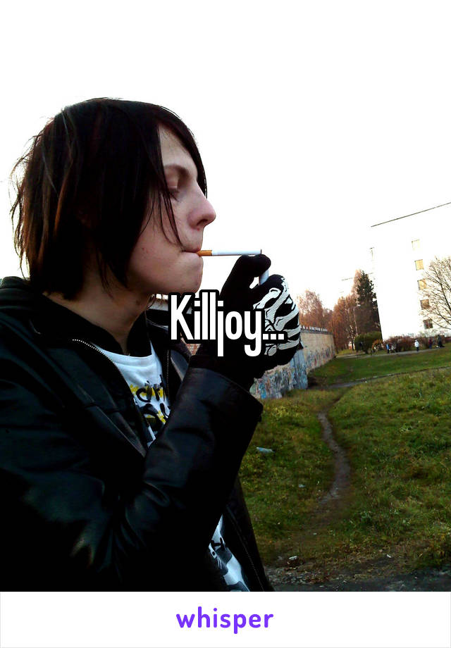 Killjoy...