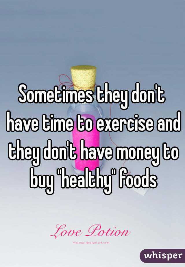 Sometimes they don't have time to exercise and they don't have money to buy "healthy" foods