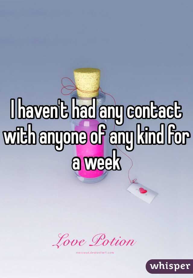 I haven't had any contact with anyone of any kind for a week 