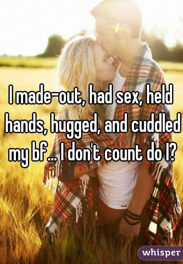 I made-out, had sex, held hands, hugged, and cuddled my bf... I don't count do I?