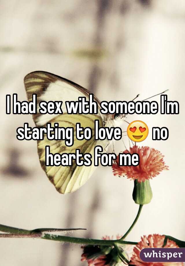 I had sex with someone I'm starting to love 😍 no hearts for me 