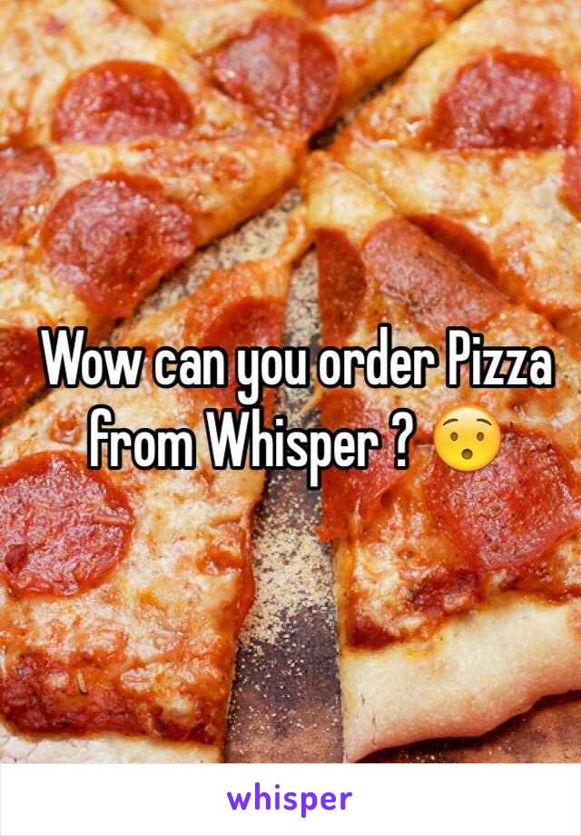 Wow can you order Pizza from Whisper ? 😯