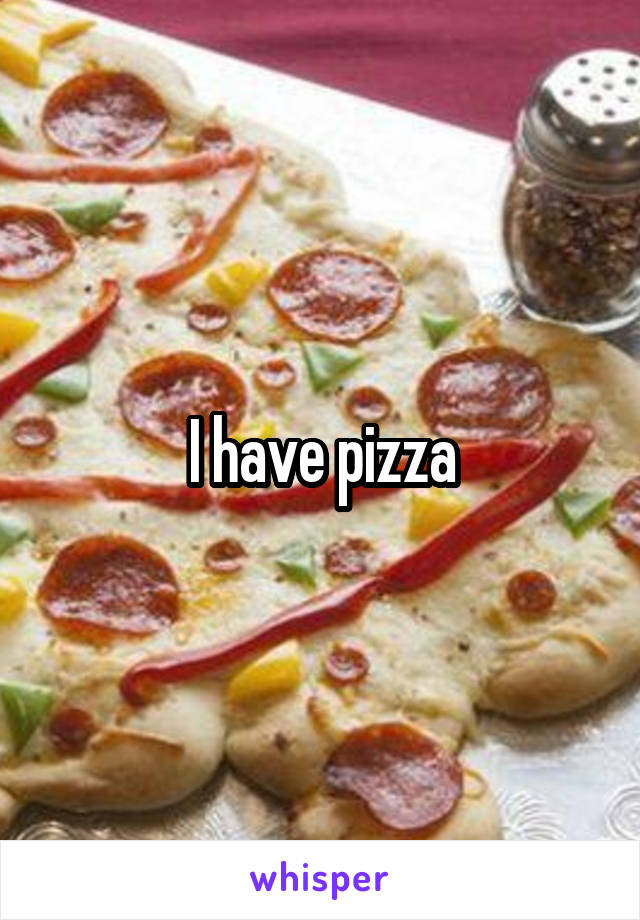 I have pizza