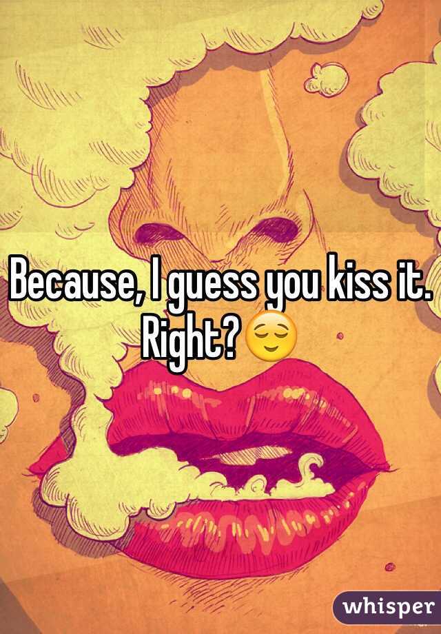 Because, I guess you kiss it.
Right?😌