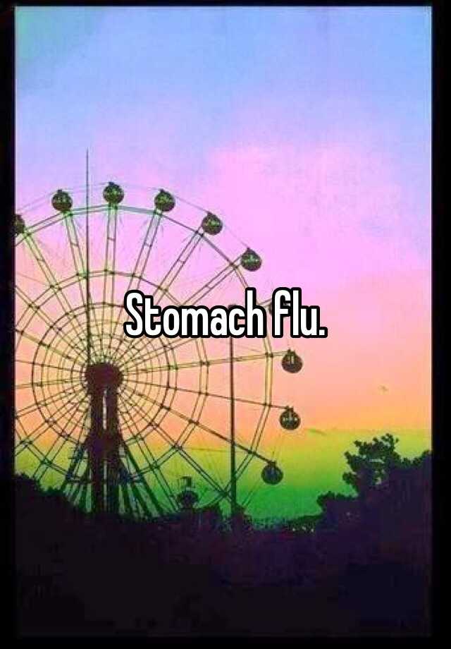 Stomach flu.