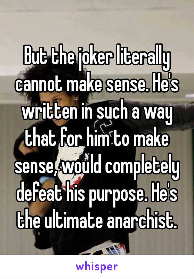 But the joker literally cannot make sense. He's written in such a way that for him to make sense, would completely defeat his purpose. He's the ultimate anarchist.
