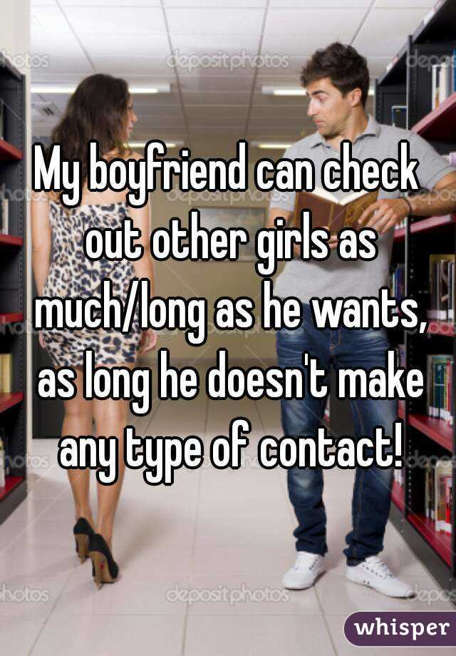 My boyfriend can check out other girls as much/long as he wants, as long he doesn't make any type of contact!