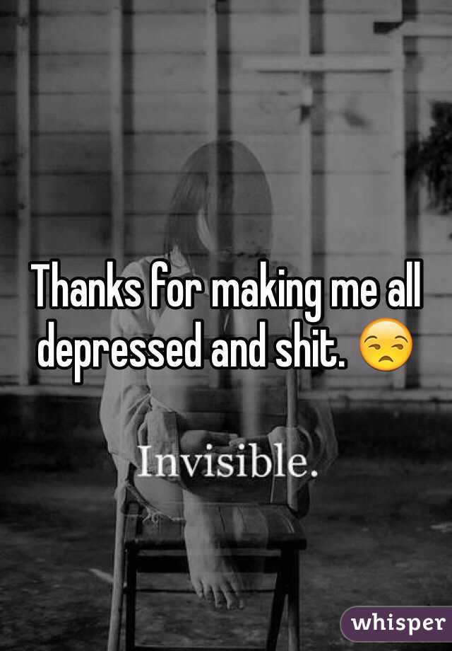 Thanks for making me all depressed and shit. 😒 