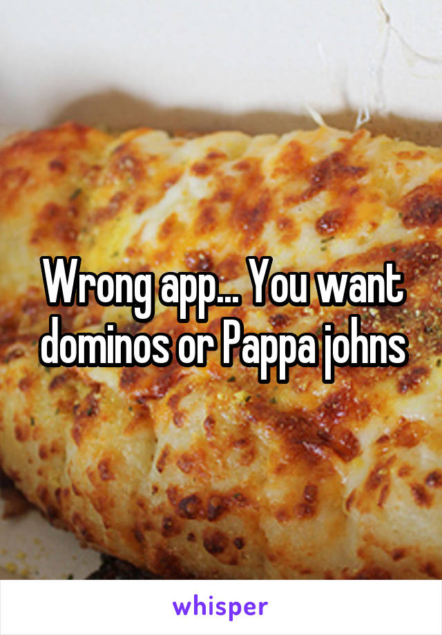 Wrong app... You want dominos or Pappa johns