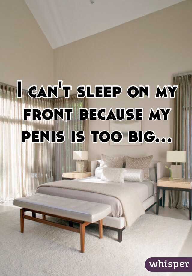 I can't sleep on my front because my penis is too big...