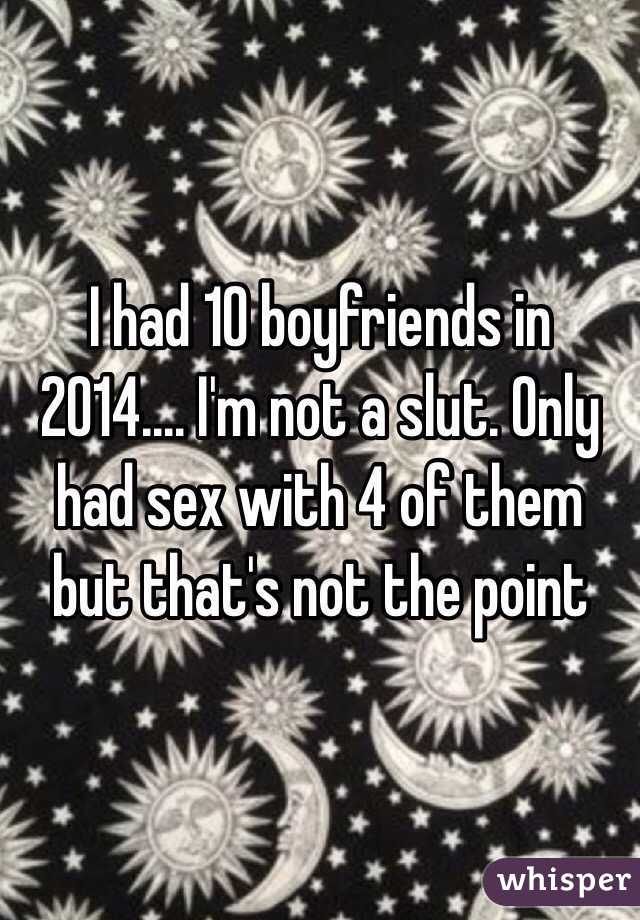 I had 10 boyfriends in 2014.... I'm not a slut. Only had sex with 4 of them but that's not the point 