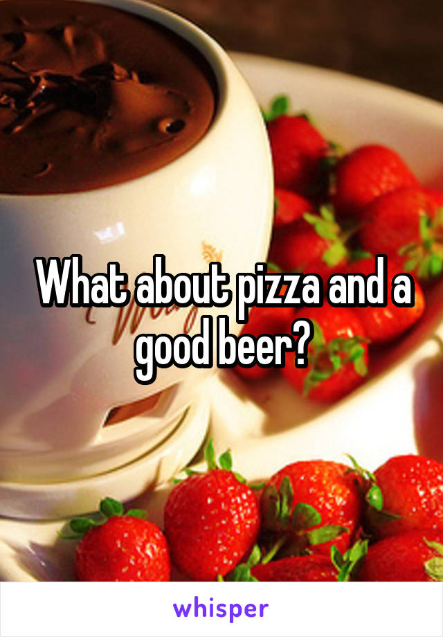 What about pizza and a good beer?