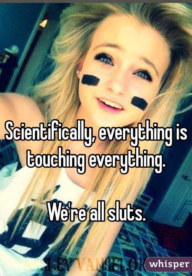 Scientifically, everything is touching everything.  

We're all sluts. 