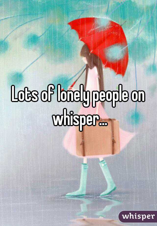 Lots of lonely people on whisper...