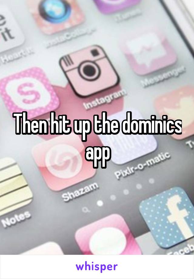 Then hit up the dominics app