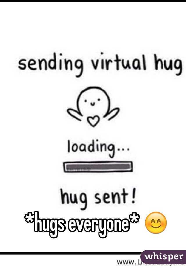 *hugs everyone* 😊