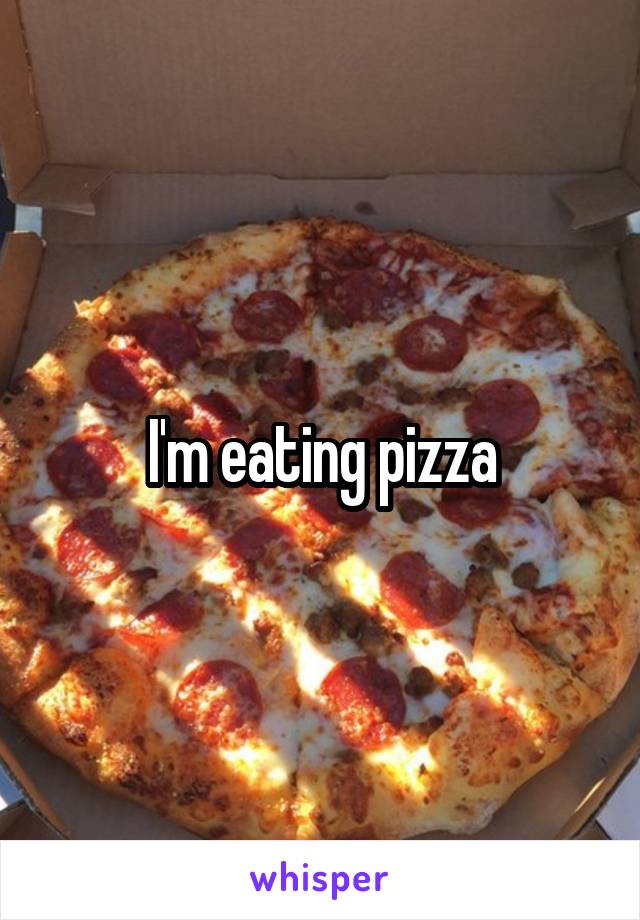 I'm eating pizza