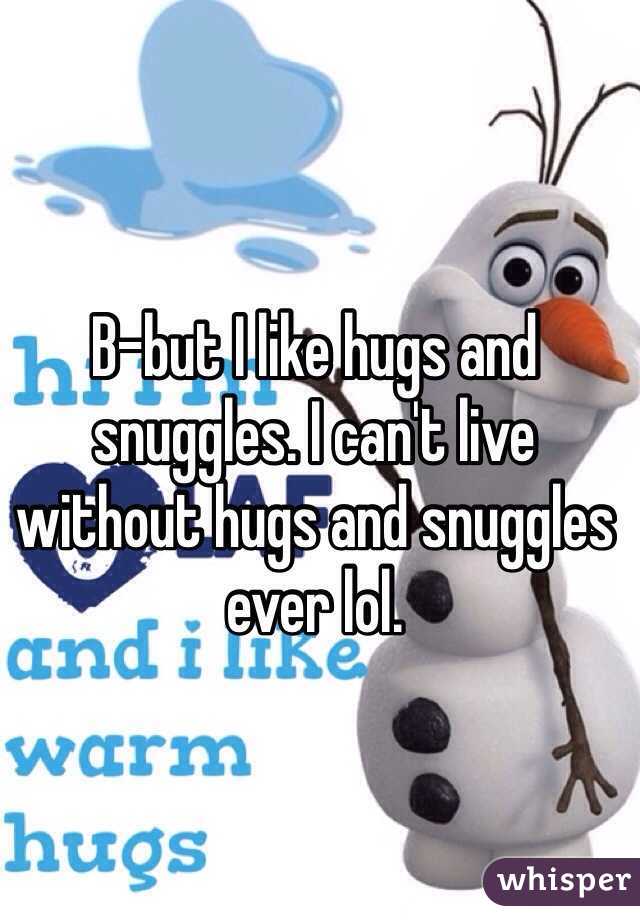 B-but I like hugs and snuggles. I can't live without hugs and snuggles ever lol. 