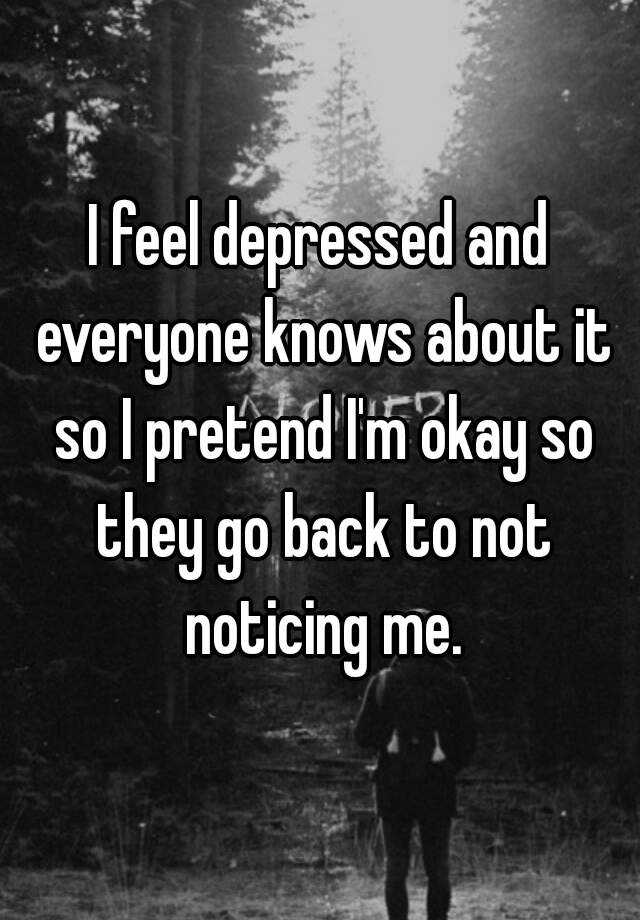 i-feel-depressed-and-everyone-knows-about-it-so-i-pretend-i-m-okay-so