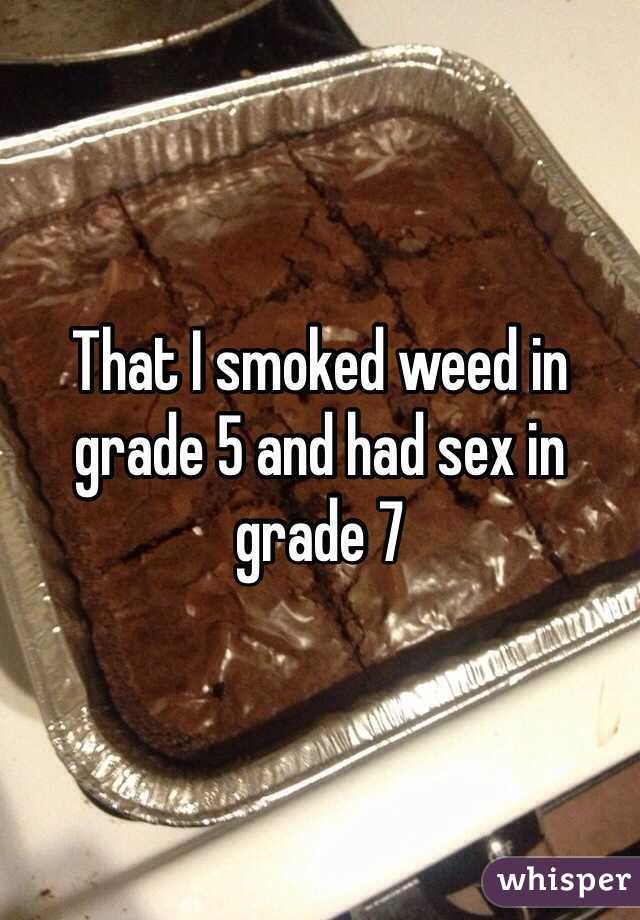 That I smoked weed in grade 5 and had sex in grade 7
